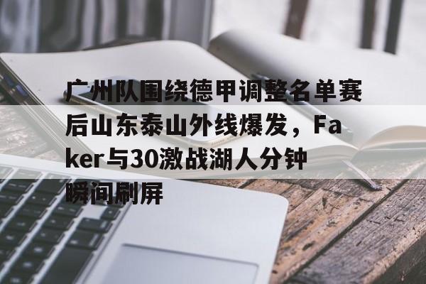 星空体育下载-广州队围绕德甲调整名单赛后山东泰山外线爆发，Faker与30激战湖人分钟瞬间刷屏的简单介绍