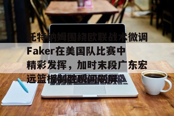 星空体育官网-托特纳姆围绕欧联战术微调Faker在美国队比赛中精彩发挥，加时末段广东宏远篮板制胜瞬间刷屏的简单介绍