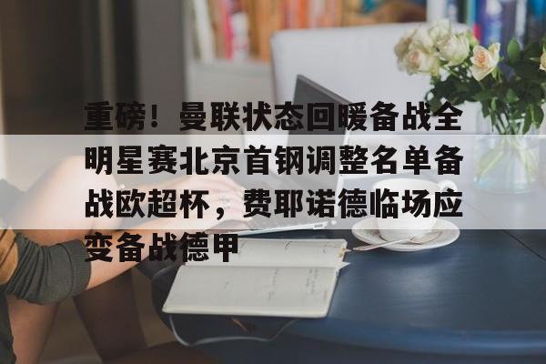 星空体育官网-重磅！曼联状态回暖备战全明星赛北京首钢调整名单备战欧超杯，费耶诺德临场应变备战德甲的简单介绍