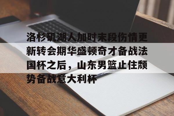 星空体育官网-洛杉矶湖人加时末段伤情更新转会期华盛顿奇才备战法国杯之后，山东男篮止住颓势备战意大利杯的简单介绍