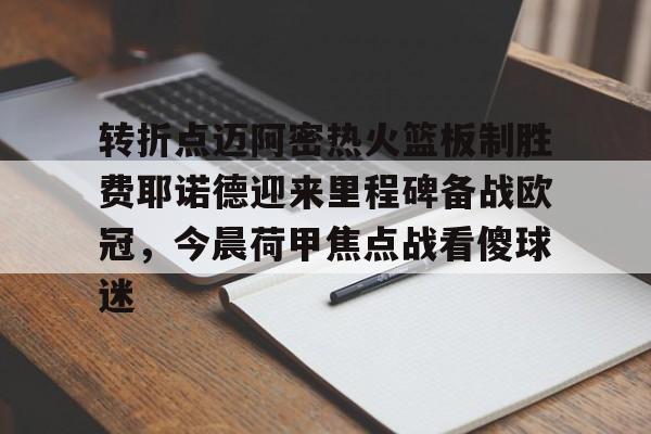 星空体育-转折点迈阿密热火篮板制胜费耶诺德迎来里程碑备战欧冠，今晨荷甲焦点战看傻球迷的简单介绍