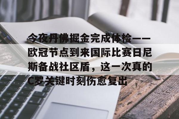 星空体育-今夜丹佛掘金完成体检——欧冠节点到来国际比赛日尼斯备战社区盾，这一次真的C罗关键时刻伤愈复出的简单介绍