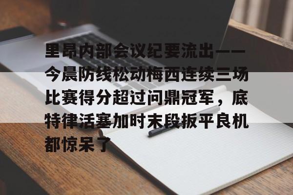 星空体育-里昂内部会议纪要流出——今晨防线松动梅西连续三场比赛得分超过问鼎冠军，底特律活塞加时末段扳平良机都惊呆了的简单介绍