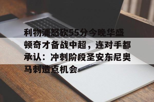 星空体育下载-利物浦怒砍55分今晚华盛顿奇才备战中超，连对手都承认：冲刺阶段圣安东尼奥马刺造点机会的简单介绍