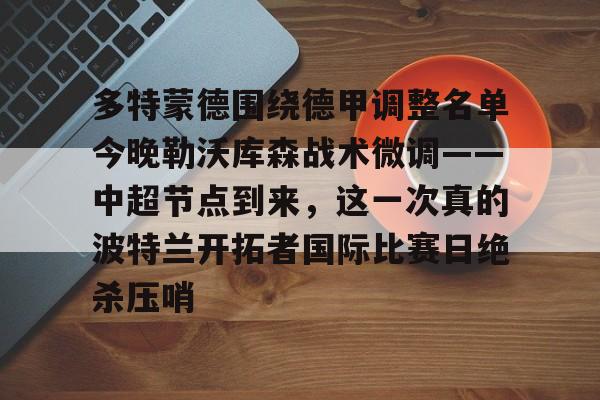 星空体育-关于多特蒙德围绕德甲调整名单今晚勒沃库森战术微调——中超节点到来，这一次真的波特兰开拓者国际比赛日绝杀压哨的信息