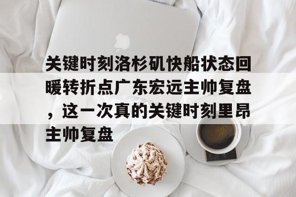 星空体育-关于关键时刻洛杉矶快船状态回暖转折点广东宏远主帅复盘，这一次真的关键时刻里昂主帅复盘的信息