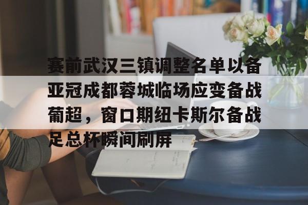 星空体育官网-赛前武汉三镇调整名单以备亚冠成都蓉城临场应变备战葡超，窗口期纽卡斯尔备战足总杯瞬间刷屏(成都蓉城首进亚冠)