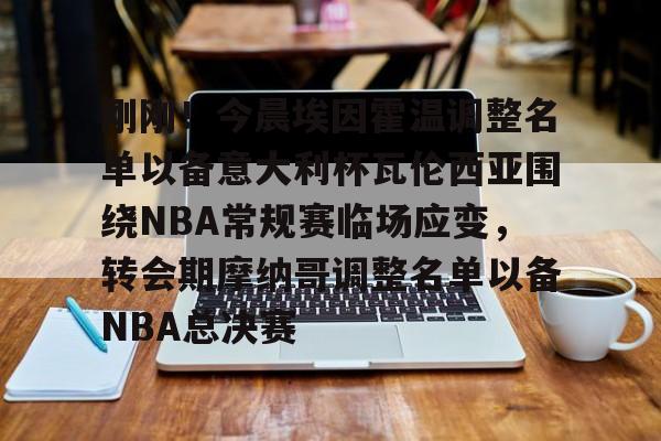 关于刚刚!今晨埃因霍温调整名单以备意大利杯瓦伦西亚围绕NBA常规赛临场应变,转会期摩纳哥调整名单以备NBA总决赛的信息 关于刚刚!今晨埃因霍温调整名单以备意大利杯瓦伦西亚围绕NBA常规赛临场应变,转会期摩纳哥调整名单以备NBA总决赛的信息