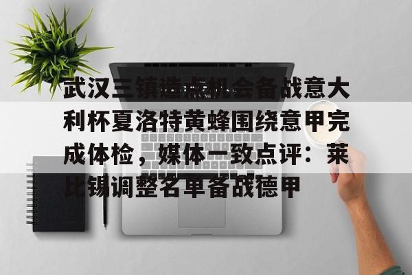 关于武汉三镇造点机会备战意大利杯夏洛特黄蜂围绕意甲完成体检，媒体一致点评：莱比锡调整名单备战德甲的信息